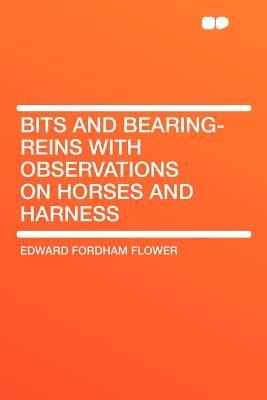 Bits and Bearing-Reins with Observations on Horses and Harness - Flower, Edward Fordham