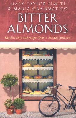 Bitter Almonds: Recollections and Recipes from a Sicilian Girlhood - Simeti, Mary Taylor, and Grammatico, Maria