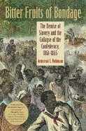 Bitter Fruits of Bondage: The Demise of Slavery and the Collapse of the Confederacy, 1861-1865