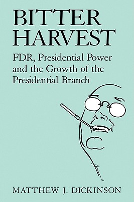 Bitter Harvest: Fdr, Presidential Power and the Growth of the Presidential Branch - Dickinson, Matthew J, Professor