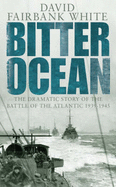 Bitter Ocean: The Dramatic Story of the Battle of the Atlantic 1939-1945