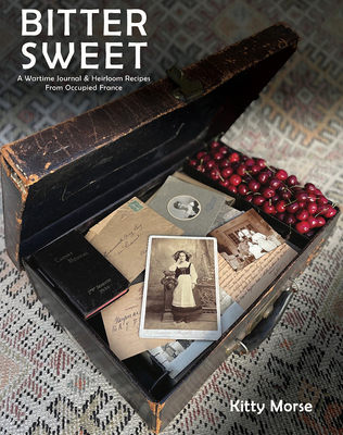 Bitter Sweet: A Wartime Journal and Heirloom Recipes from Occupied France - Morse, Kitty