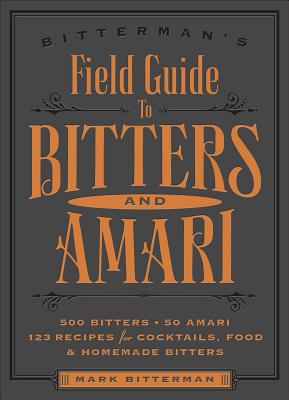 Bitterman's Field Guide to Bitters & Amari: 500 Bitters; 50 Amari; 123 Recipes for Cocktails, Food & Homemade Bitters Volume 2 - Bitterman, Mark