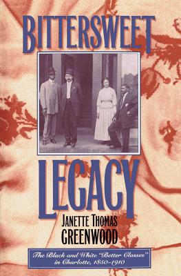 Bittersweet Legacy: The Black and White "Better Classes" in Charlotte, 1850-1910 - Greenwood, Janette Thomas