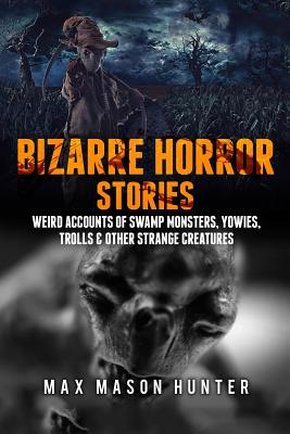Bizarre Horror Stories: Weird Accounts Of Swamp Monsters, Yowies, Trolls & Other Strange Creatures - Hunter, Max Mason