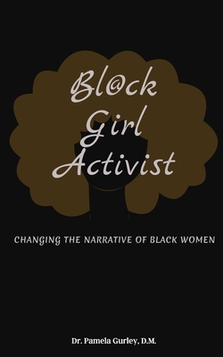 Bl@ck Girl Activist: Changing The Narrative Of Black Women - Gurley, Pamela, Dr.