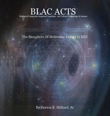 BLAC ACTS "Biological Linguistics Acquired Cognition - Art Culture Technology Science": The Biosphere Of Molecular Energy Is ME - Hilliard, Dorion Keith