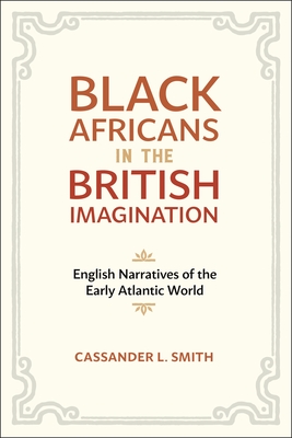 Black Africans in the British Imagination: English Narratives of the Early Atlantic World - Smith, Cassander L