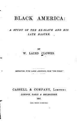 Black America, a study of the ex-slave and his late master - Clowes, W Laird, Sir