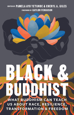 Black and Buddhist: What Buddhism Can Teach Us about Race, Resilience, Transformation, and Freedom - Giles, Cheryl A (Editor), and Yetunde, Pamela Ayo (Editor), and Johnson, Gyozan Royce Andrew (Contributions by)