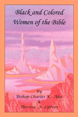 Black and Colored Women of the Bible - Aka, Bishop Charles K, and Liptrot, Theresa A