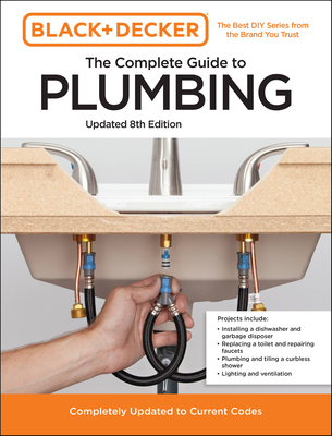 Black and Decker The Complete Guide to Plumbing Updated 8th Edition: Completely Updated to Current Codes - Editors of Cool Springs Press, and Peterson, Chris