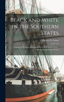 Black and White in the Southern States; a Study of the Race Problem in the United States From a South African Point of View - Evans, Maurice S