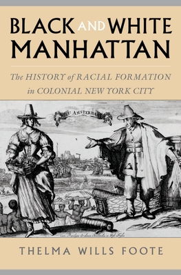 Black and White Manhattan: The History of Racial Formation in Colonial New York City - Foote, Thelma Wills