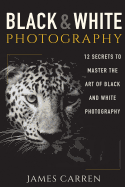 Black and White Photography: 12 Secrets to Master the Art of Black and White Photography