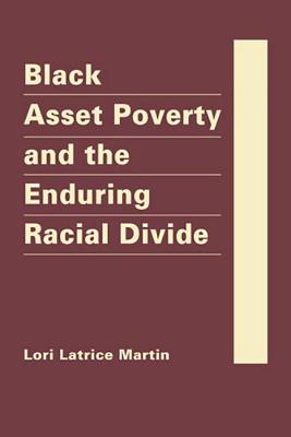 Black Asset Poverty and the Enduring Racial Divide - Martin, Lori Latrice