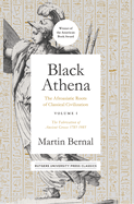 Black Athena: The Afroasiatic Roots of Classical Civilization Volume I: The Fabrication of Ancient Greece 1785-1985 Volume 1