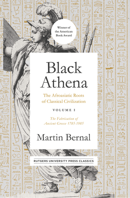 Black Athena: The Afroasiatic Roots of Classical Civilization Volume I: The Fabrication of Ancient Greece 1785-1985 - Bernal, Martin