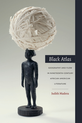 Black Atlas: Geography and Flow in Nineteenth-Century African American Literature - Madera, Judith