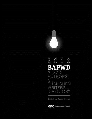 Black Authors & Published Writers Directory 2012: The Directory of Black Book Publishing Industry. Black Authors & Published Writers Directory (BAPWD) - Adams, Grace