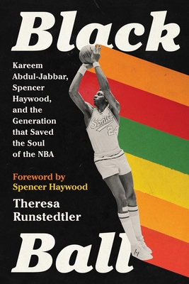 Black Ball: Kareem Abdul-Jabbar, Spencer Haywood, and the Generation That Saved the Soul of the NBA - Runstedtler, Theresa