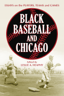 Black Baseball and Chicago: Essays on the Players, Teams and Games of the Negro Leagues' Most Important City