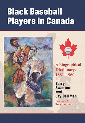 Black Baseball Players in Canada: A Biographical Dictionary, 1881-1960 - Swanton, Barry, and Mah, Jay-Dell