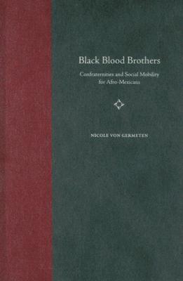 Black Blood Brothers: Confraternities and Social Mobility for Afro-Mexicans - Von Germeten, Nicole