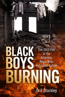 Black Boys Burning: The 1959 Fire at the Arkansas Negro Boys Industrial School - Stockley, Grif