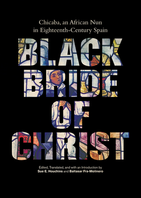 Black Bride of Christ: Chicaba, an African Nun in Eighteenth-Century Spain - Houchins, Sue E. (Editor), and Fra-Molinero, Baltasar (Editor)