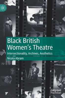 Black British Women's Theatre: Intersectionality, Archives, Aesthetics - Abram, Nicola