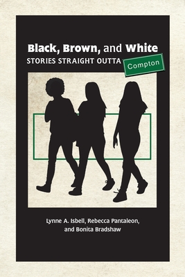 Black, Brown, and White: Stories Straight Outta Compton - Isbell, Lynne A, and Pantaleon, Rebecca, and Bradshaw, Bonita