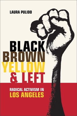 Black, Brown, Yellow, and Left: Radical Activism in Los Angeles Volume 19 - Pulido, Laura