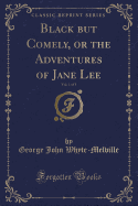 Black But Comely, or the Adventures of Jane Lee, Vol. 1 of 3 (Classic Reprint)