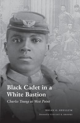 Black Cadet in a White Bastion: Charles Young at West Point - Shellum, Brian G, and Brooks, Vincent K (Foreword by)