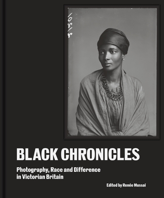 Black Chronicles: Photography, Race and Difference in Victorian Britain - Mussai, Rene (Editor)