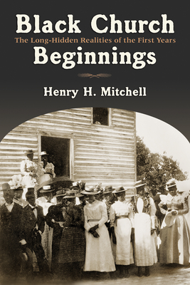 Black Church Beginnings: The Long-Hidden Realities of the First Years - Mitchell, Henry H