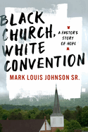 Black Church, White Convention: A Pastor's Story of Hope