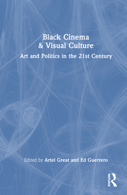 Black Cinema & Visual Culture: Art and Politics in the 21st Century - Great, Artel (Editor), and Guerrero, Ed (Editor)