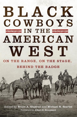 Black Cowboys in the American West: On the Range, on the Stage, behind the Badge - Glasrud, Bruce A (Editor), and Searles, Michael N (Editor), and Broussard, Albert S, Prof. (Foreword by)