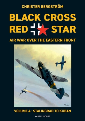 Black Cross Red Star Air War Over the Eastern Front: Volume 4, Stalingrad to Kuban 1942-1943 - Bergstrom, Christer