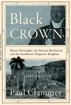 Black Crown: Henry Christophe, the Haitian Revolution and the Caribbean's Forgotten Kingdom - Clammer, Paul