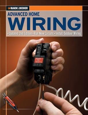 Black & Decker Advanced Home Wiring: Updated 2nd Edition, Run New Circuits, Install Outdoor Wiring - Editors of Creative Publishing