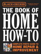 Black & Decker the Book of Home How-To: Complete Photo Guide to Home Repair & Improvement