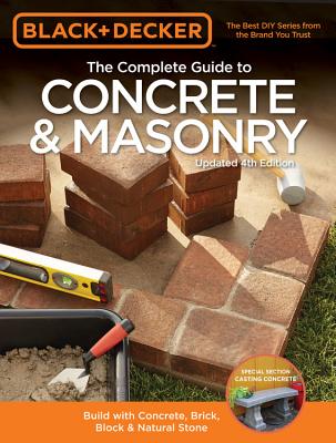 Black & Decker The Complete Guide to Concrete & Masonry, 4th Edition: Build with Concrete, Brick, Block & Natural Stone - Editors of Cool Springs Press