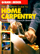 Black & Decker the Complete Guide to Home Carpentry: Carpentry Skills & Projects for Homeowners