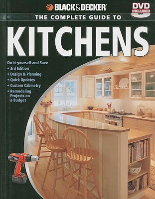 Black & Decker the Complete Guide to Kitchens: Do-It-Yourself and Save -Third Edition -Design & Planning -Quick Updates -Custom Cabinetry -Remodeling Projects on a Budget - CPI