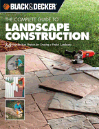 Black & Decker the Complete Guide to Landscape Construction: 60 Step-By-Step Projects for Creating a Perfect Landscape