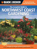 Black & Decker the Complete Guide to Northwest Coast Gardening: Techniques for Growing Landscape & Garden Plants in Northern California, Western Oregon, Western Washington & Southwestern British Columbia