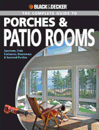 Black & Decker the Complete Guide to Porches & Patio Rooms: Sunrooms, Patio Enclosures, Breezeways & Screened Porches - Schmidt, Phil